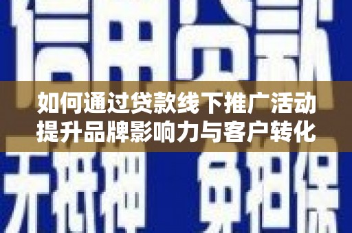 中山如何通过贷款线下推广活动提升品牌影响力与客户转化率