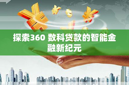 楠西探索360 数科贷款的智能金融新纪元