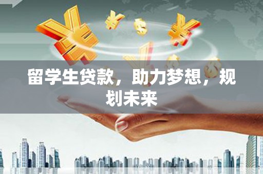 林周留学生贷款，助力梦想，规划未来