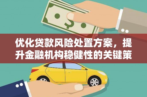 合川优化贷款风险处置方案，提升金融机构稳健性的关键策略