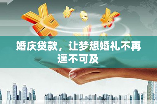 南投市婚庆贷款，让梦想婚礼不再遥不可及