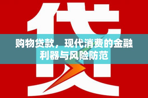 昌吉购物贷款，现代消费的金融利器与风险防范