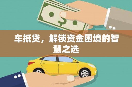 长垣车抵贷，解锁资金困境的智慧之选