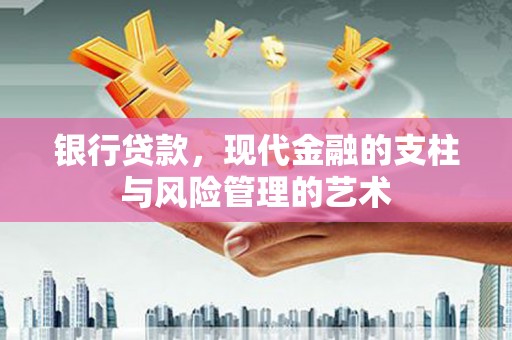 武穴银行贷款，现代金融的支柱与风险管理的艺术