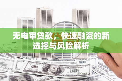 禹州无电审贷款，快速融资的新选择与风险解析