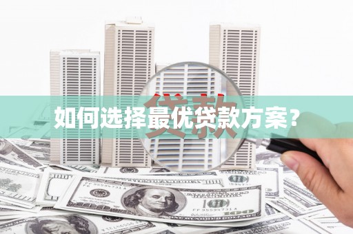 徐水如何选择最优贷款方案？