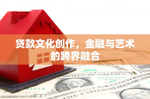 东阳贷款文化创作，金融与艺术的跨界融合