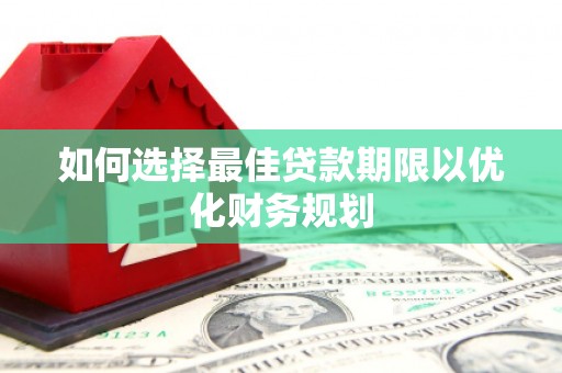 铁山如何选择最佳贷款期限以优化财务规划