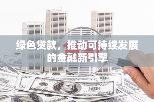 石狮绿色贷款，推动可持续发展的金融新引擎