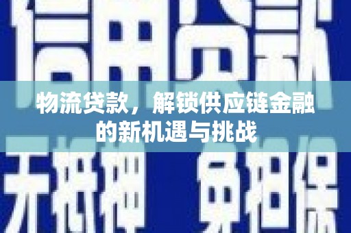 天河物流贷款，解锁供应链金融的新机遇与挑战