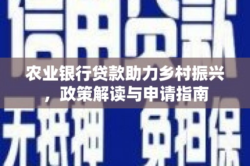 阿合奇农业银行贷款助力乡村振兴，政策解读与申请指南