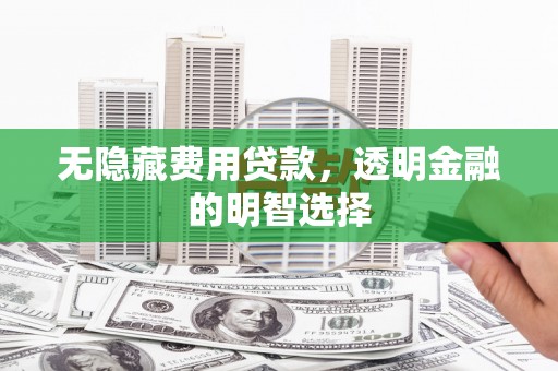 包头无隐藏费用贷款，透明金融的明智选择