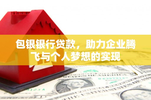 南市包银银行贷款，助力企业腾飞与个人梦想的实现