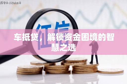 天祝车抵贷，解锁资金困境的智慧之选