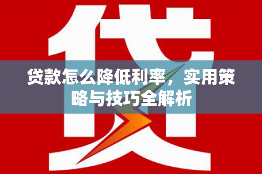 富平贷款怎么降低利率，实用策略与技巧全解析