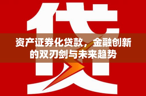 灌阳资产证券化贷款，金融创新的双刃剑与未来趋势