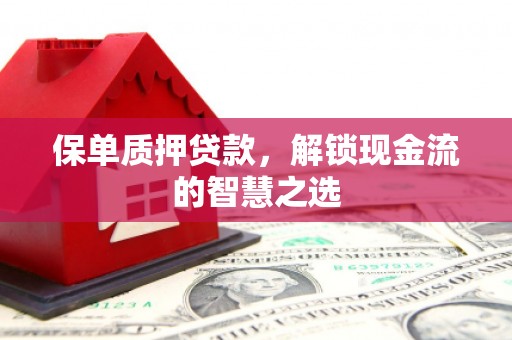 中阳保单质押贷款，解锁现金流的智慧之选