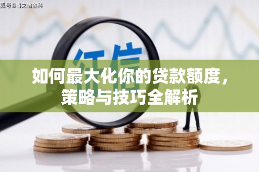 潍城如何最大化你的贷款额度，策略与技巧全解析