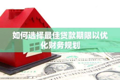 西沙如何选择最佳贷款期限以优化财务规划