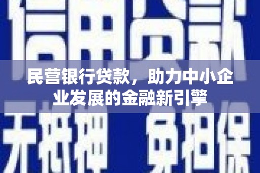崇左民营银行贷款，助力中小企业发展的金融新引擎