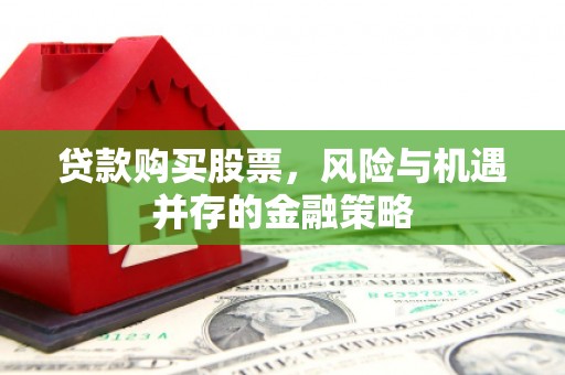 义马贷款购买股票，风险与机遇并存的金融策略