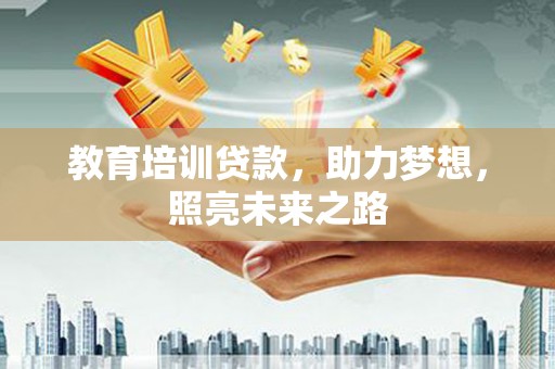 漳县教育培训贷款，助力梦想，照亮未来之路