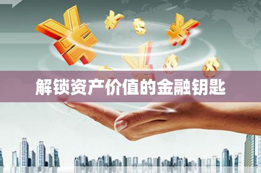 淇县解锁资产价值的金融钥匙