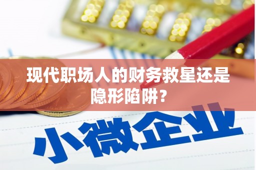 永宁现代职场人的财务救星还是隐形陷阱？