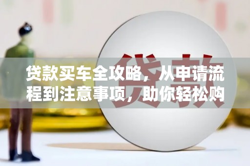南阳贷款买车全攻略，从申请流程到注意事项，助你轻松购车