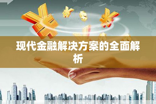 西丰现代金融解决方案的全面解析