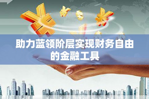 冕宁助力蓝领阶层实现财务自由的金融工具