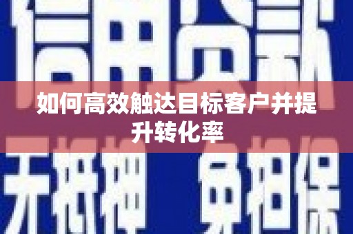 余杭如何高效触达目标客户并提升转化率