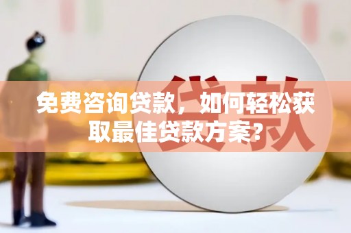 杜集免费咨询贷款，如何轻松获取最佳贷款方案？