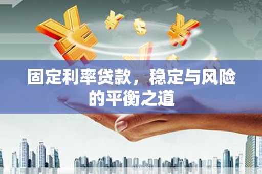 洮南固定利率贷款，稳定与风险的平衡之道
